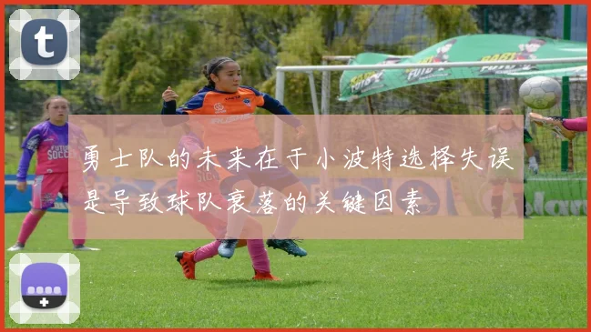 勇士队的未来在于小波特选择失误是导致球队衰落的关键因素