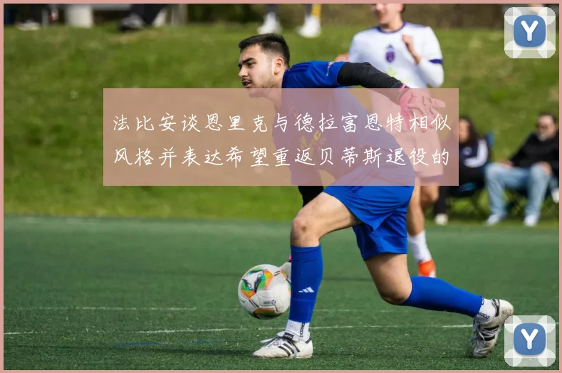 法比安谈恩里克与德拉富恩特相似风格并表达希望重返贝蒂斯退役的愿望