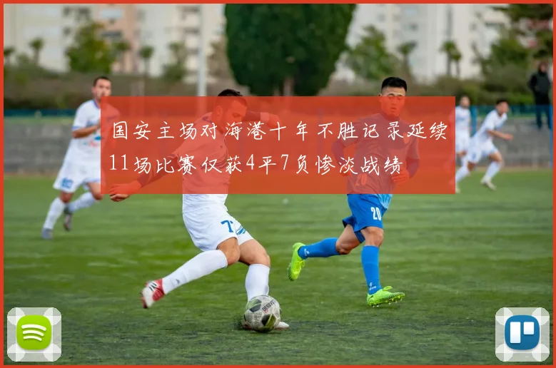 国安主场对海港十年不胜记录延续11场比赛仅获4平7负惨淡战绩