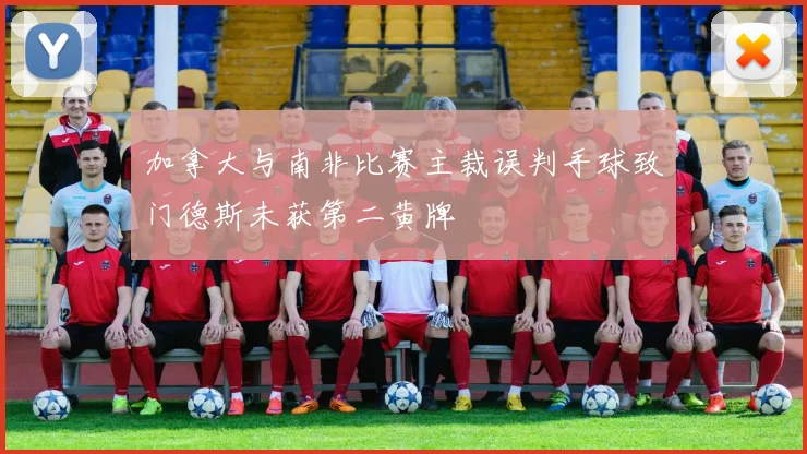 加拿大与南非比赛主裁误判手球致门德斯未获第二黄牌