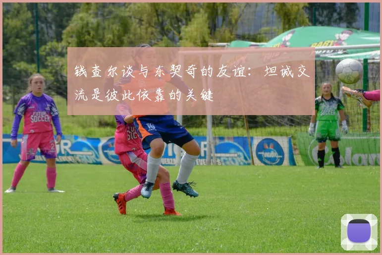 钱查尔谈与东契奇的友谊：坦诚交流是彼此依靠的关键