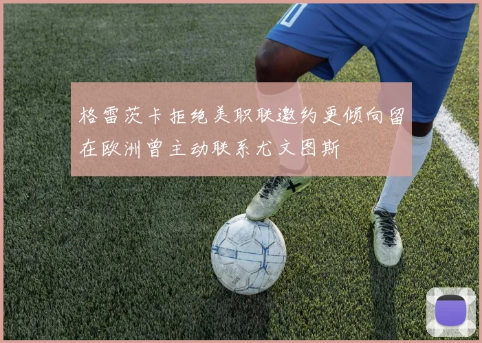 格雷茨卡拒绝美职联邀约更倾向留在欧洲曾主动联系尤文图斯