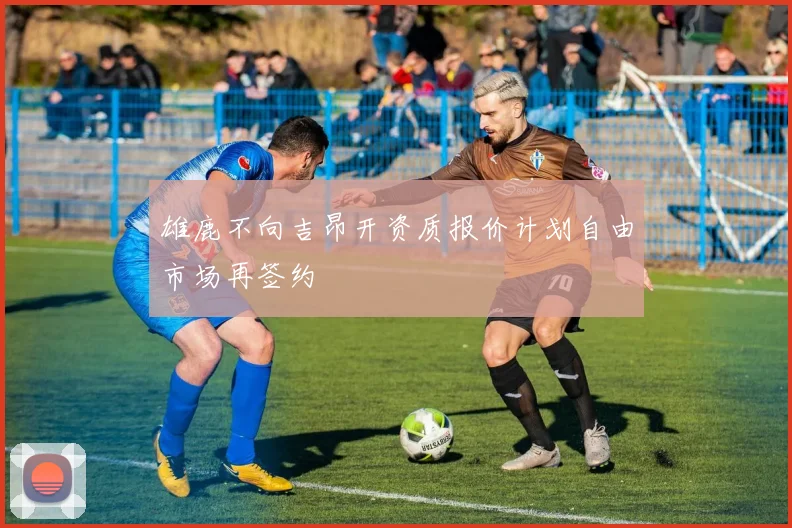 雄鹿不向吉昂开资质报价计划自由市场再签约