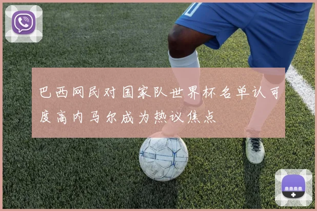 巴西网民对国家队世界杯名单认可度高内马尔成为热议焦点