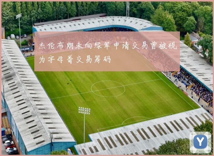 杰伦布朗未向绿军申请交易曾被视为字母哥交易筹码