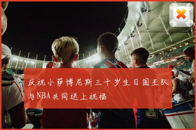 庆祝小萨博尼斯三十岁生日国王队与NBA共同送上祝福